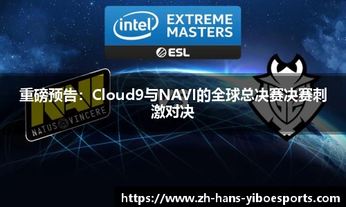 重磅预告：Cloud9与NAVI的全球总决赛决赛刺激对决